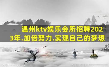 温州ktv娱乐会所招聘2023年.加倍努力.实现自己的梦想